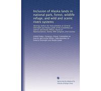 Inclusion of Alaska lands in national park, forest, wildlife refuge, and wild and scenic rivers systems: Hearings before the Subcommittee on General ... Congress, first session: Volume 82