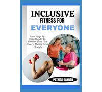 INCLUSIVE FITNESS FOR EVERYONE: Your Step-By-Step Guide To Fitness That Fits Every Ability And Lifestyle