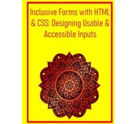 Inclusive Forms with HTML & CSS: Designing Usable & Accessible Inputs: Build User-Friendly and Validated Forms That Cater to Diverse User Needs