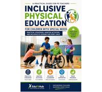 Inclusive Physical Education for Children with Special Needs: A Practical Guide for PE Teachers: Adapted Activities, Classroom Strategies, and Games for Every Ability