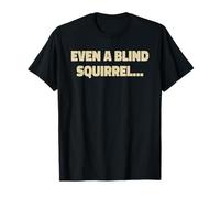 Incluso una ardilla ciega Camiseta