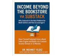 Income Beyond the Bookstore via Substack: Why Substack Is the Best Platform for Book Authors and How to Leverage It (Substack Newsletter Mastery, Excellence, and Eminence Series)