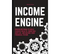 Income Engine: Proven Methods to Build Passive Wealth, Grow Side Hustles, and Secure Your Financial Future