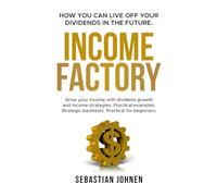 INCOME FACTORY - How you can live off your Dividends in the Future: Grow your income with dividend growth and income strategies. Practical examples. Strategic backtests. Practical for beginners.