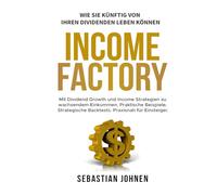 Income Factory - Wie Sie künftig von Ihren Dividenden Leben können: Mit Dividend Growth und Income Strategien zu wachsenden Einkommen. Praktische ... Backtests. Praxisnah für Einsteiger.