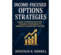 Income-Focused Options Strategies: Learn 15 Proven Options Trading Strategies to Generate Consistent Income