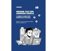 INCOME TAX FOR COMMON PEOPLE: A SHORT AND SIMPLE GUIDE FOR INDIVIDUALS IN INDIA (Finance Wisdom)