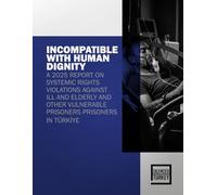 INCOMPATIBLE WITH HUMAN DIGNITY: A 2025 REPORT ON SYSTEMIC RIGHTS VIOLATIONS AGAINST ILL AND ELDERLY AND OTHER VULNERABLE PRISONERS PRISONERS IN TÜRKİYE