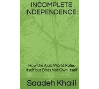INCOMPLETE INDEPENDENCE:: How the Arab World Rules Itself but Does Not Own Itself