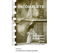 Incomplete: The Feminist Possibilities of the Unfinished Film: 5 (Feminist Media Histories)