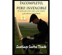 incompleto,pero invencible: el arte de vivir con una mano y el alma completa.