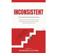 INCONSISTENT: Why You Start Strong But Lose Momentum, and How to Build Relentless Execution