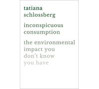 Inconspicuous Consumption: The Environmental Impact You Don't Know You Have