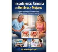 Incontinencia Urinaria en Hombres y Mujeres Bases Anatómicas, Fisiopatología, Diagnóstico y Tratamiento Integral