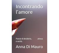 Incontrando l’amore: Poesie di desiderio, attesa, verità e amore.