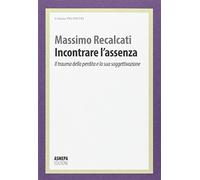 Incontrare l'assenza. Il trauma della perdita e la sua soggettivazione (Incontri)