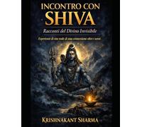 Incontro con Shiva: Racconti del Divino Invisibile Esperienze di vita reale di una connessione oltre i sensi