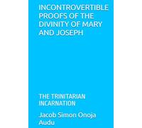 INCONTROVERTIBLE PROOFS OF THE DIVINITY OF MARY AND JOSEPH: THE TRINITARIAN INCARNATION
