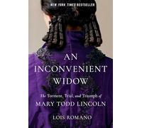 An Inconvenient Widow: The Torment, Trial, and Triumph of Mary Todd Lincoln