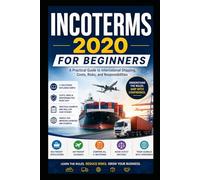 Incoterms 2020 for Beginners: A Practical Guide to International Trade, Shipping, Logistics, Customs, and Cargo Insurance for Importers, Exporters, Freight Forwarders