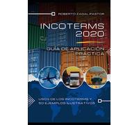 INCOTERMS 2020: Guía de Aplicación Práctica: Usos de los Incoterms y 50 ejemplos ilustrativos