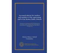 Increased salaries for teachers and members of the supervising staff of the Boston Public Schools: Statements and statistics prepared by the Boston ... in the city of Boston. November, 1919