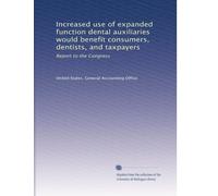 Increased use of expanded function dental auxiliaries would benefit consumers, dentists, and taxpayers: Report to the Congress: Volume 2