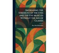 Increasing the Strength of the Eyes and the Eye Muscles Without the Aid of Glasses