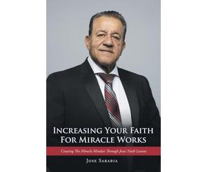 Increasing Your Faith For Miracle Works: Creating The Miracle Mindset Through Jesus’ Faith Lessons