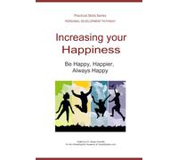 INCREASING YOUR HAPPINESS at work, home, and everywhere else: Be Happy, Happier, Always Happy (Personal Development Pathway - Practical Skills Series)