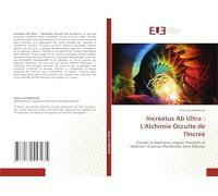 Incréatus Ab Ultra : L'Alchimie Occulte de l'Incréé: Éveiller la Substance depuis l'Invisible et Maîtriser l'Essence Manifestée dans l'Absolu