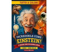 INCREDIBILE COME EINSTEIN: Curiosità Geniali, Fatti Incredibili e Scoperte Sorprendenti per Bambini Curiosi dai 7 ai 13 anni che Vogliono Diventare i Nuovi Einstein del Futuro, con Sorprese + BONUS
