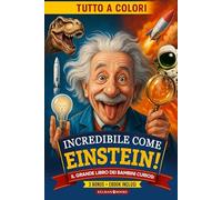 INCREDIBILE COME EINSTEIN: Curiosità Geniali, Fatti Incredibili e Scoperte Sorprendenti per Bambini Curiosi dai 7 ai 13 anni che Vogliono Diventare i Nuovi Einstein del Futuro, con Sorprese + BONUS