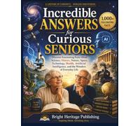 Incredible Answers for Curious Seniors: Discover Fascinating Facts About Science, History, Nature, Space, Technology, Health, Artificial Intelligence, and the Wonders of Everyday Life