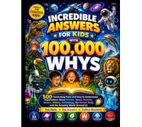 INCREDIBLE ANSWERS FOR KIDS WITH 100,000 WHYS: 500 Fascinating Facts and Easy to Understand Explanations About Science, Space, Animals, Nature, ... Human Body, and the Amazing World Around Us