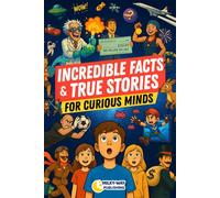 Incredible Facts & True Stories for Curious Minds: A Fun Collection of Weird, Random, and Mind-Blowing Real Stories