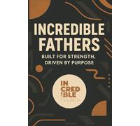 Incredible Fathers: Built For Strength, Driven By Purpose
