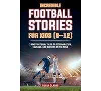 Incredible Football Stories for Kids 8-12: 14 Motivational Tales of Determination, Courage, and Success on the Field