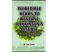 Incredible Herbs to Reverse Parkinson's Disease: Discover the Root Cause of Parkinson's Disease, How to Stop it from Progressing, and the Herbal Remedies for the Treatment of Parkinson's Disease