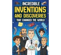 Incredible Inventions and Discoveries That Changed The World: 25 Crazy (and Often Accidental) Stories Behind Some of the Greatest Inventions of All Time | For Young Readers