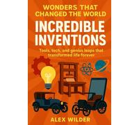 Incredible Inventions: Tools, tech, and genius leaps that transformed life forever. (Wonders Series)