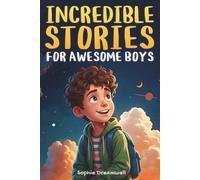 Incredible Stories for Awesome Boys: A Motivational Collection of Tales about Courage, Friendship, and Inner Strength