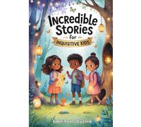 Incredible Stories for Inquisitive Kids: Mind-Blowing Short Stories for Kids Who Always Ask “Why?” - Perfect for Ages 6-12