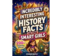Incredibly Interesting History Facts for Super Smart Girls: 500+ Inspiring Stories, Powerful Women & Fascinating Facts About Queens, Explorers, Innovators & Great Civilizations