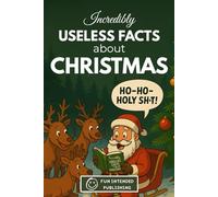 Incredibly Useless Facts About Christmas: 300 Hilarious Holiday Facts, Funny Traditions, and Festive Trivia You’ll Never Need (But Won’t Stop Reading)