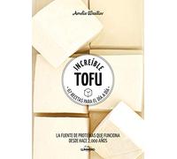Increible Tofu: 67 Recetas Para El Dia A Dia