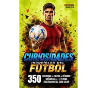 INCREIBLES HISTORIAS DEL FUTBOL MUNDIAL: 350 Curiosidades y anécdotas que todo fanático del fútbol debe conocer. Momentos inolvidables. Historias hilarantes y sorprendentes.