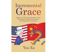 Incremental Grace: Memoir of A Pivotal Contributor to the Development of Relations between the United States and China
