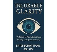 Incurable Clarity: A Memoir of Vision, Cancer, and Healing Through Brainspotting