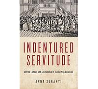 Indentured Servitude: Unfree Labour and Citizenship in the British Colonies (States, People, and the History of Social Change, 4)